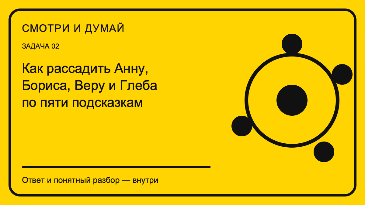 Обложка материала «Как рассадить Анну, Бориса, Веру и Глеба по пяти подсказкам» в фирменном жёлто-чёрном стиле «Смотри и думай».